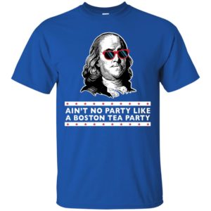 Benjamin Franklin Ain't No Party Like a Boston Tea Party Shirt