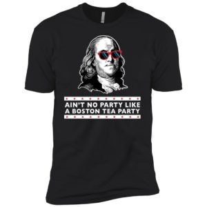 Benjamin Franklin Ain't No Party Like a Boston Tea Party Shirt