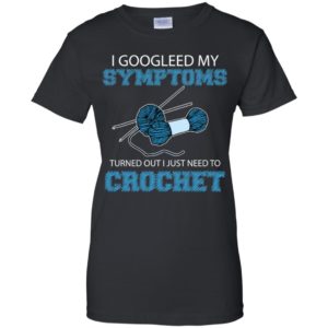 I Googled My Symptoms Turned Out I Just Need To Crochet Shirt