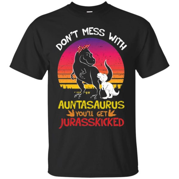 Don't Mess With Auntasaurus You'll Jurasskicked Shirt