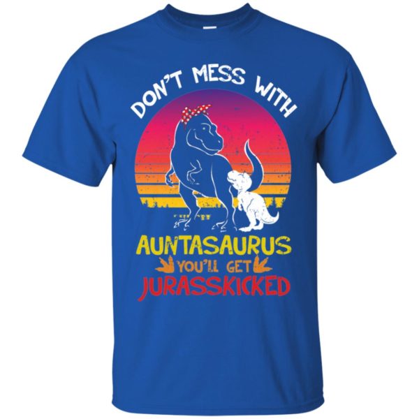 Don't Mess With Auntasaurus You'll Jurasskicked Shirt