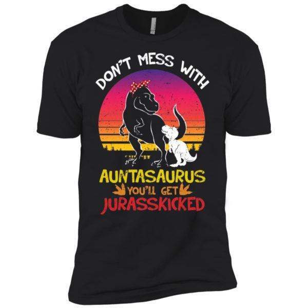 Don't Mess With Auntasaurus You'll Jurasskicked Shirt