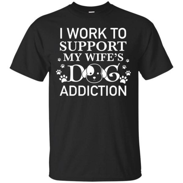 I Work To Support My Wife's Dog Addiction Shirt