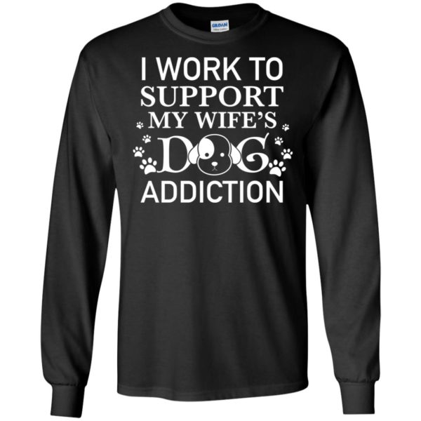 I Work To Support My Wife's Dog Addiction Shirt