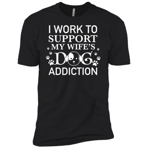 I Work To Support My Wife's Dog Addiction Shirt