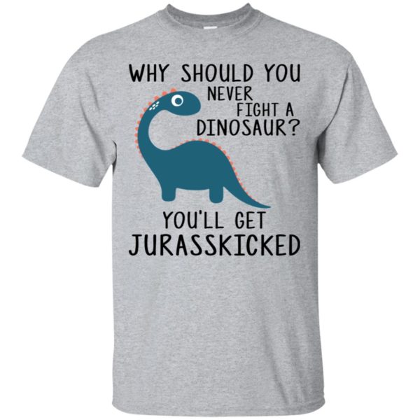 Why Should You Never Fight a Dinosaur You'll Get Jurasskicked Shirt