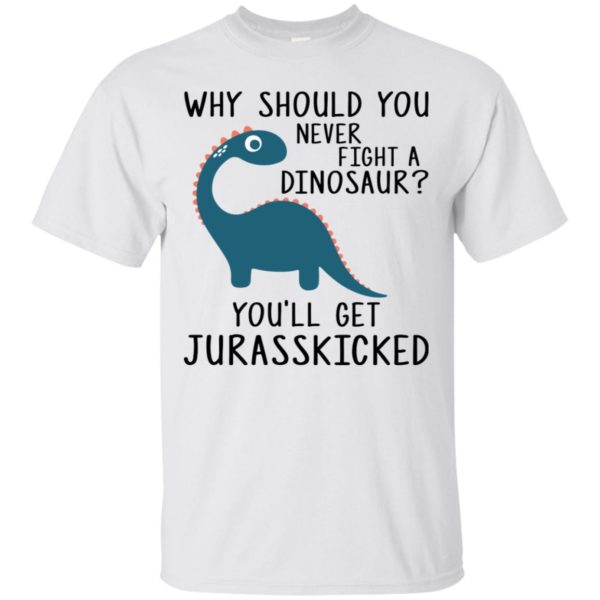 Why Should You Never Fight a Dinosaur You'll Get Jurasskicked Shirt