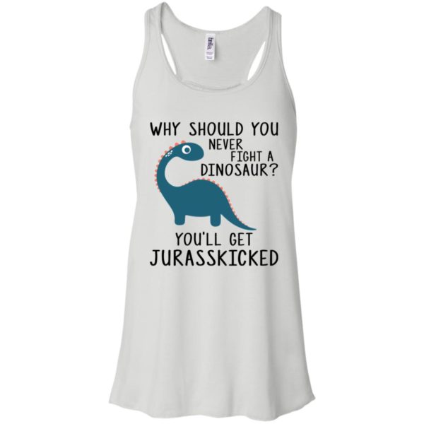 Why Should You Never Fight a Dinosaur You'll Get Jurasskicked Shirt