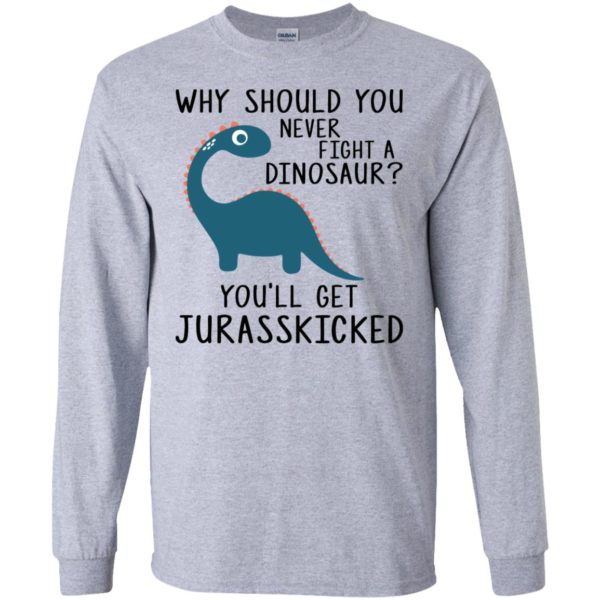 Why Should You Never Fight a Dinosaur You'll Get Jurasskicked Shirt