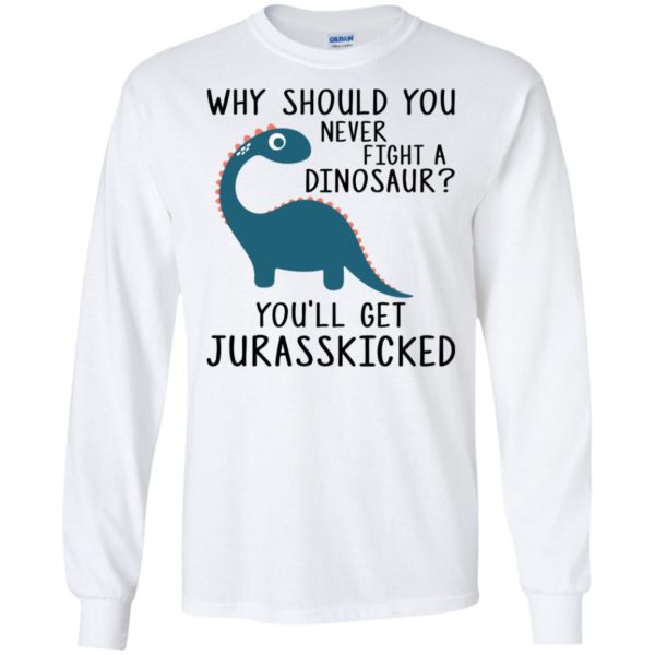 Why Should You Never Fight a Dinosaur You'll Get Jurasskicked Shirt