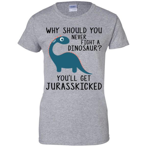Why Should You Never Fight a Dinosaur You'll Get Jurasskicked Shirt