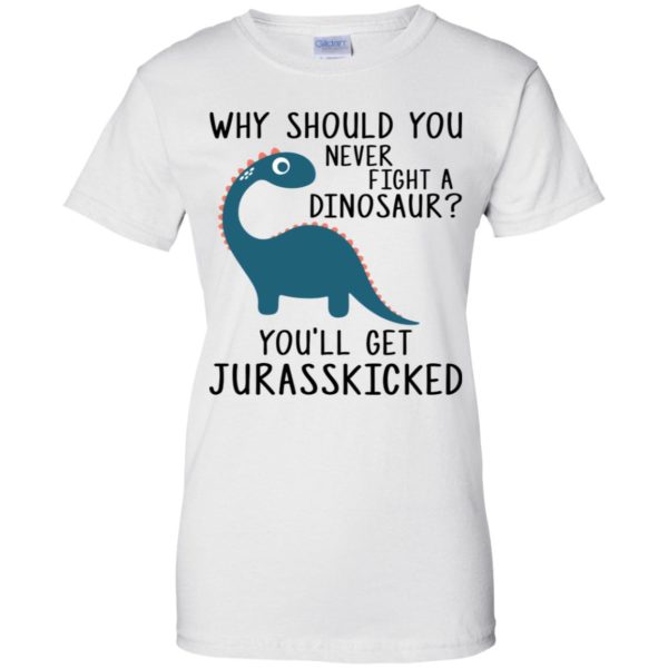 Why Should You Never Fight a Dinosaur You'll Get Jurasskicked Shirt