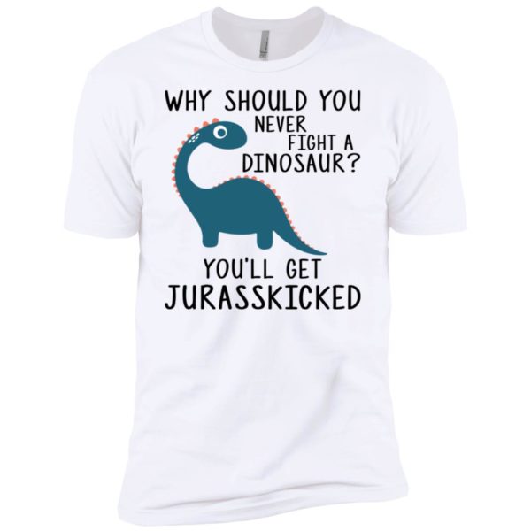 Why Should You Never Fight a Dinosaur You'll Get Jurasskicked Shirt