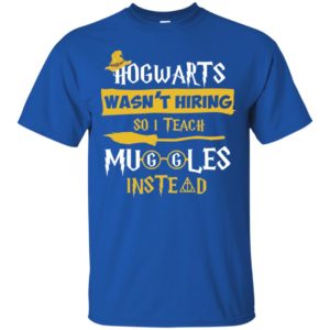 Hogwarts Wasn't Hiring So I Teach Muggles Instead Shirt image Hogwarts Wasn't Hiring So I Teach Muggles Instead Shirt