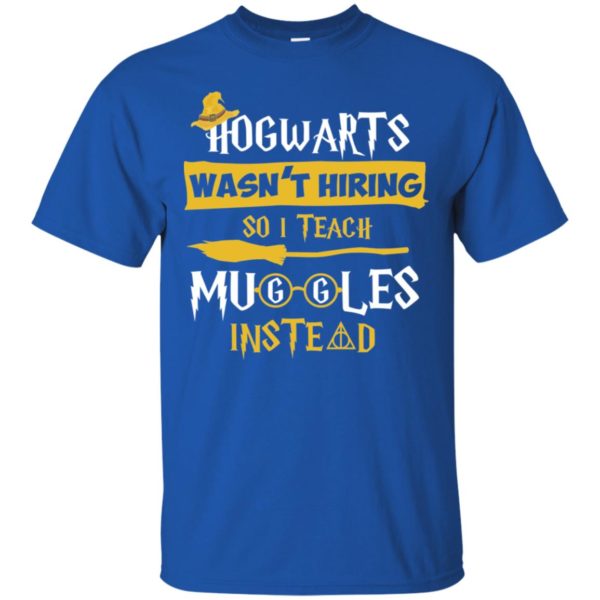 Hogwarts Wasn't Hiring So I Teach Muggles Instead Shirt