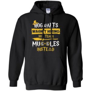 Hogwarts Wasn't Hiring So I Teach Muggles Instead Shirt image Hogwarts Wasn't Hiring So I Teach Muggles Instead Shirt