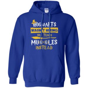 Hogwarts Wasn't Hiring So I Teach Muggles Instead Shirt image Hogwarts Wasn't Hiring So I Teach Muggles Instead Shirt