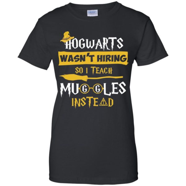 Hogwarts Wasn't Hiring So I Teach Muggles Instead Shirt