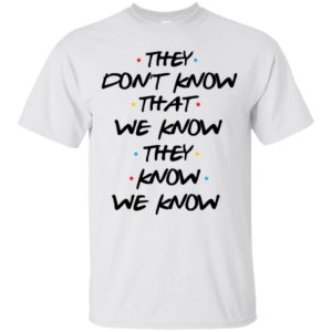 They Don't Know That We Know They Know We Know Shirt