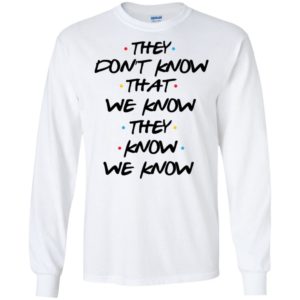 They Don't Know That We Know They Know We Know Shirt