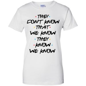 They Don't Know That We Know They Know We Know Shirt