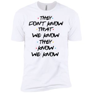 They Don't Know That We Know They Know We Know Shirt