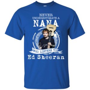 Never Underestimate A Nana Who Listens To Ed Sheeran Shirt image Never Underestimate A Nana Who Listens To Ed Sheeran Shirt