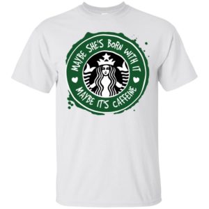 Maybe She's Born With It, Maybe It's Caffeine Shirt