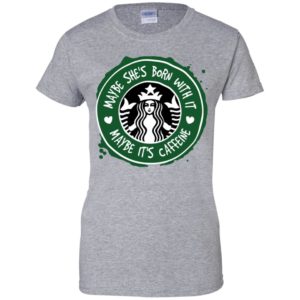 Maybe She's Born With It, Maybe It's Caffeine Shirt