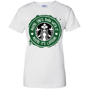 Maybe She's Born With It, Maybe It's Caffeine Shirt