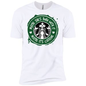 Maybe She's Born With It, Maybe It's Caffeine Shirt