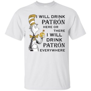 I Will Drink Patron Here or There, I Will Drink Patron Everywhere Shirt