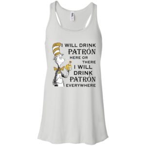 I Will Drink Patron Here or There, I Will Drink Patron Everywhere Shirt