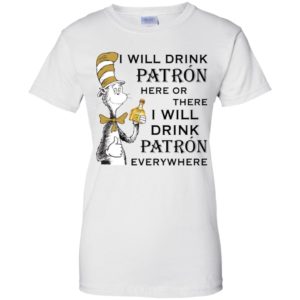 I Will Drink Patron Here or There, I Will Drink Patron Everywhere Shirt