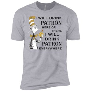 I Will Drink Patron Here or There, I Will Drink Patron Everywhere Shirt