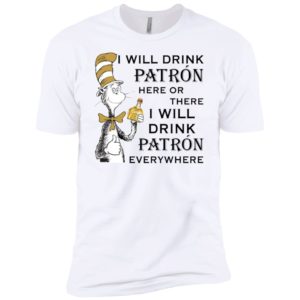 I Will Drink Patron Here or There, I Will Drink Patron Everywhere Shirt