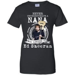 Never Underestimate A Nana Who Listens To Ed Sheeran Shirt image Never Underestimate A Nana Who Listens To Ed Sheeran Shirt