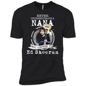 Never Underestimate A Nana Who Listens To Ed Sheeran Shirt image Never Underestimate A Nana Who Listens To Ed Sheeran Shirt