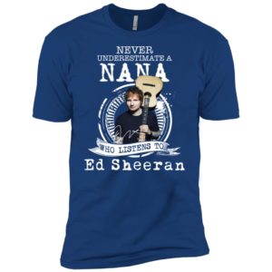 Never Underestimate A Nana Who Listens To Ed Sheeran Shirt image Never Underestimate A Nana Who Listens To Ed Sheeran Shirt