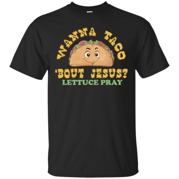 Wanna Taco 'Bout Jesus? Lettuce Pray Shirt