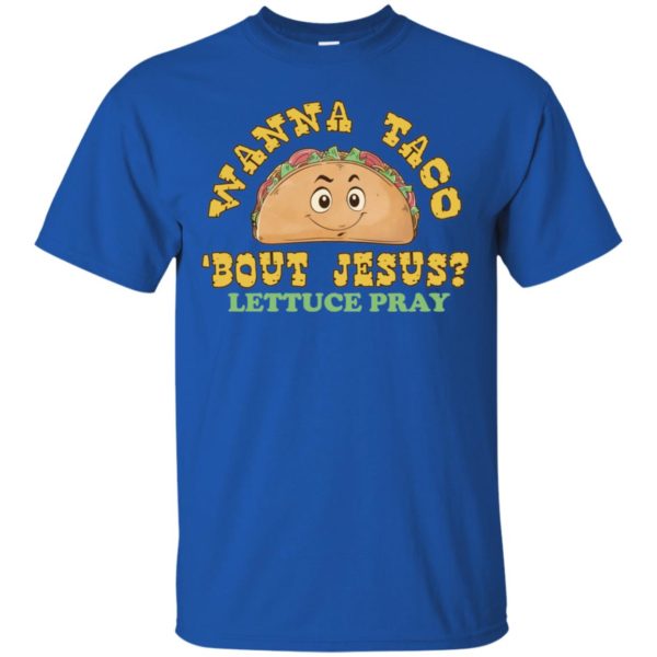 Wanna Taco 'Bout Jesus? Lettuce Pray Shirt