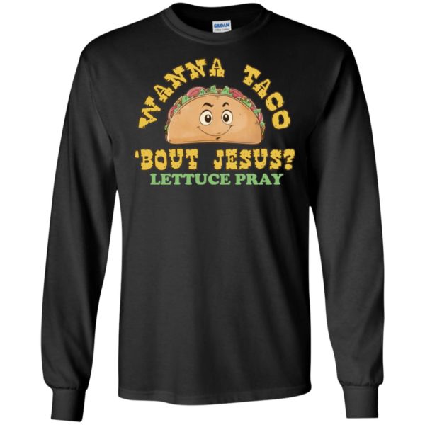 Wanna Taco 'Bout Jesus? Lettuce Pray Shirt