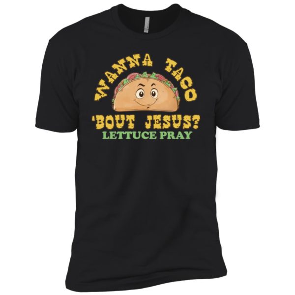 Wanna Taco 'Bout Jesus? Lettuce Pray Shirt