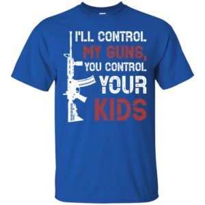 I'll Control My Guns You Control Your Kids Shirt