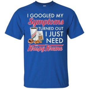 I Googled My Symptoms Turned Out I Just Need Krispy Kreme Shirt