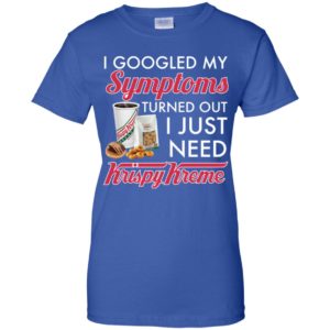 I Googled My Symptoms Turned Out I Just Need Krispy Kreme Shirt