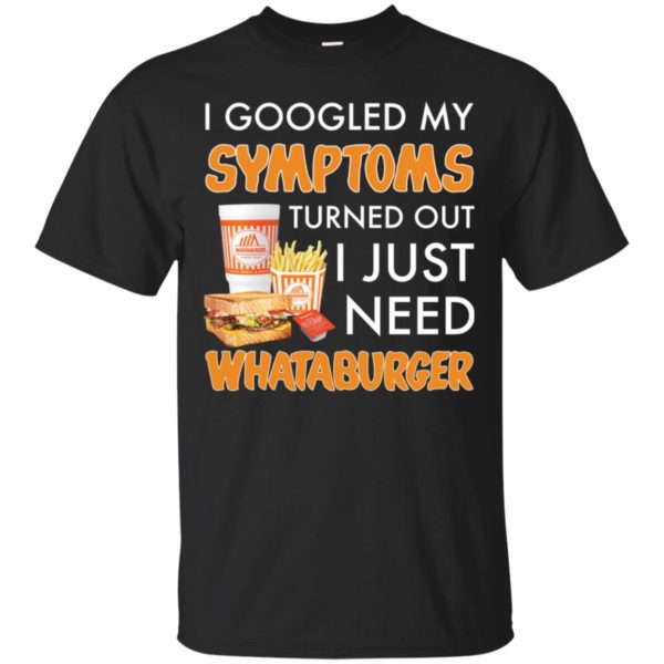 I Googled My Symptoms Turned Out I Just Need Whataburger Shirt