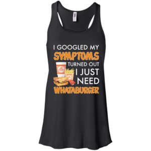 I Googled My Symptoms Turned Out I Just Need Whataburger Shirt