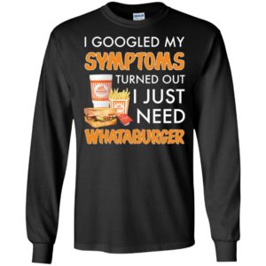 I Googled My Symptoms Turned Out I Just Need Whataburger Shirt