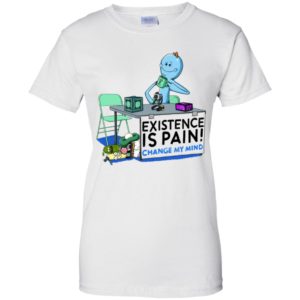 Mr. Meeseeks Rick and Morty Existence Is Pain change my mind Shirt image Mr. Meeseeks Rick and Morty Existence Is Pain change my mind Shirt